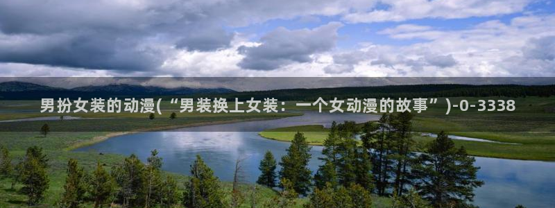 动漫影院：男扮女装的动漫(“男装换上女装：一个女动漫的故事”)