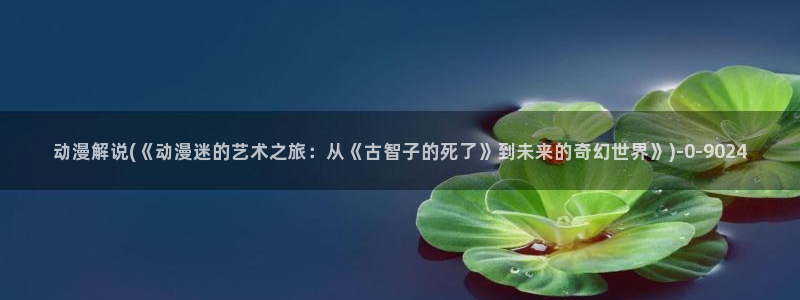 暗黑破坏神动漫：动漫解说(《动漫迷的艺术之旅：从《古智子的死了》到未来的奇幻世界》)